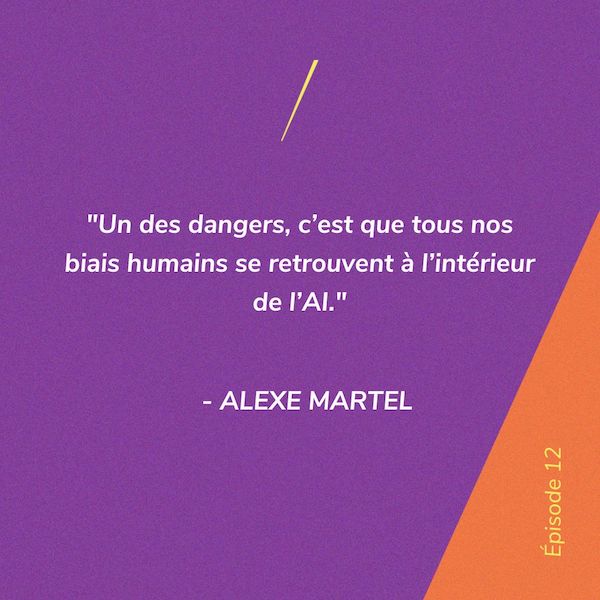 “Un des dangers, c’est que tous nos biais humains se retrouvent à l’intérieur de l’AI.” - Alexe Martel