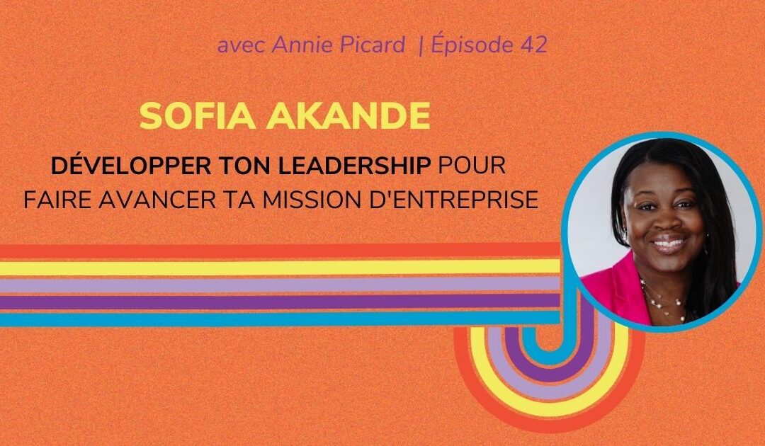 Développer ton leadership pour faire avancer ta mission d’entreprise – Entrevue avec Sofia Akande